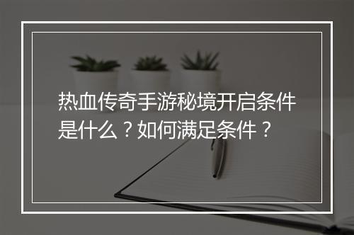 热血传奇手游秘境开启条件是什么？如何满足条件？