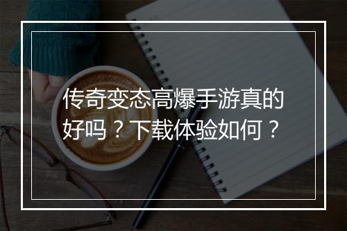 传奇变态高爆手游真的好吗？下载体验如何？