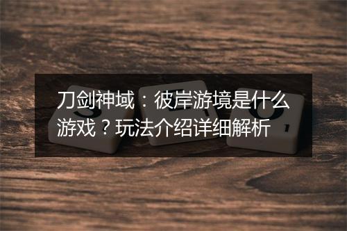 刀剑神域：彼岸游境是什么游戏？玩法介绍详细解析