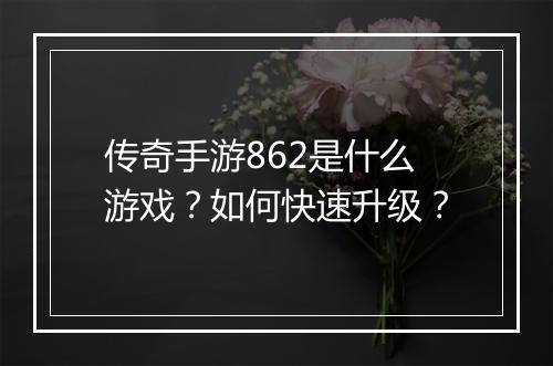 传奇手游862是什么游戏？如何快速升级？