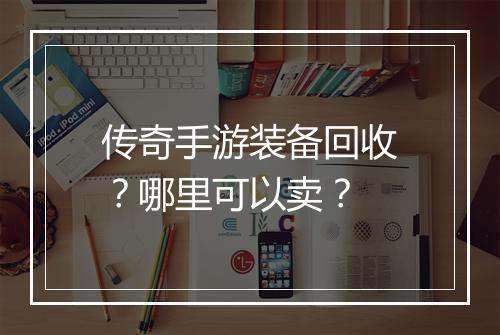 传奇手游装备回收？哪里可以卖？