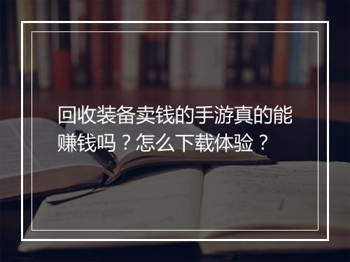 回收装备卖钱的手游真的能赚钱吗？怎么下载体验？