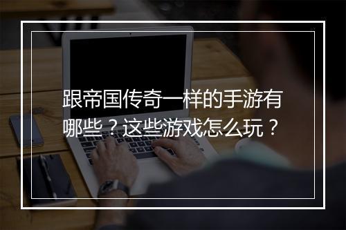 跟帝国传奇一样的手游有哪些？这些游戏怎么玩？