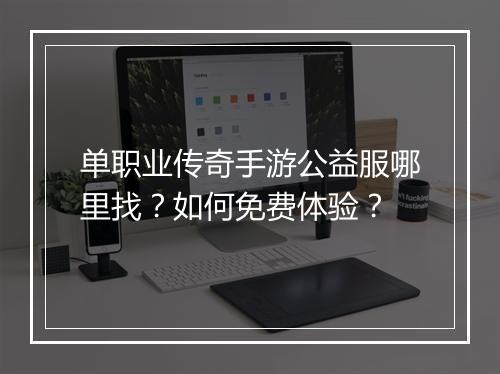 单职业传奇手游公益服哪里找？如何免费体验？