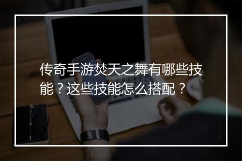 传奇手游焚天之舞有哪些技能？这些技能怎么搭配？