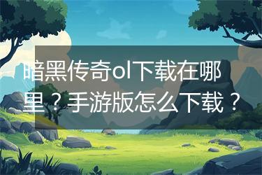 暗黑传奇ol下载在哪里？手游版怎么下载？