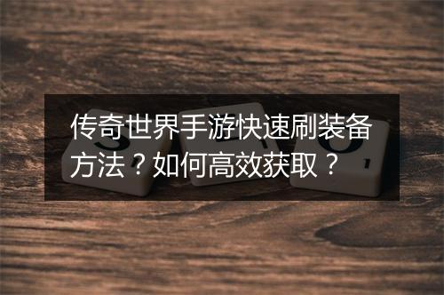 传奇世界手游快速刷装备方法？如何高效获取？