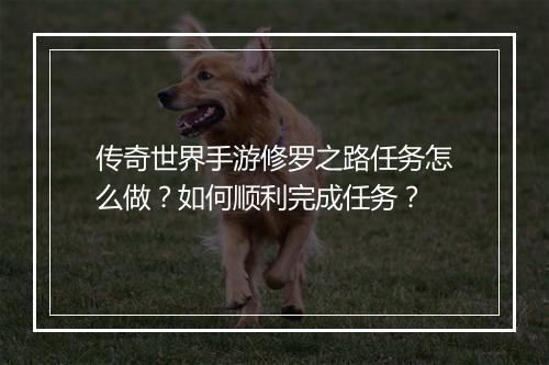 传奇世界手游修罗之路任务怎么做？如何顺利完成任务？