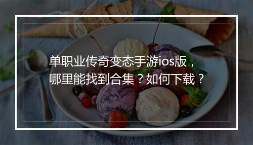 单职业传奇变态手游ios版，哪里能找到合集？如何下载？