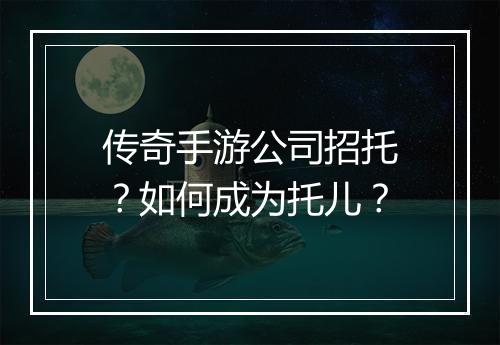 传奇手游公司招托？如何成为托儿？