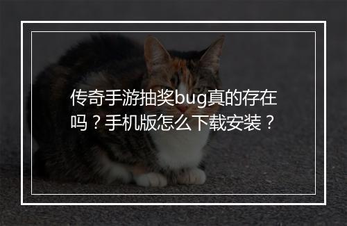 传奇手游抽奖bug真的存在吗？手机版怎么下载安装？