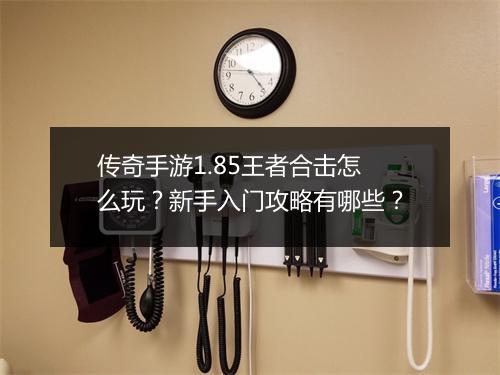 传奇手游1.85王者合击怎么玩？新手入门攻略有哪些？