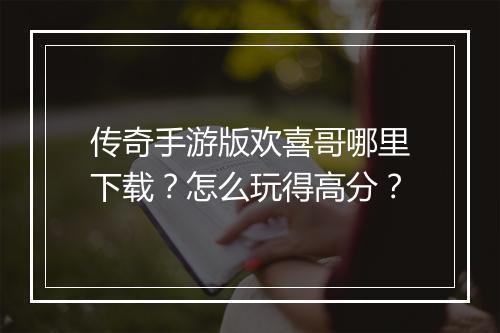 传奇手游版欢喜哥哪里下载？怎么玩得高分？