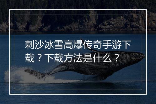 刺沙冰雪高爆传奇手游下载？下载方法是什么？