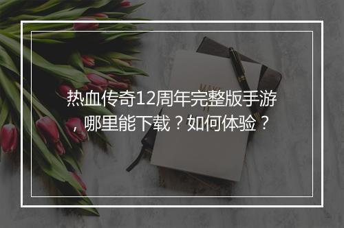 热血传奇12周年完整版手游，哪里能下载？如何体验？