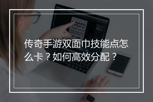 传奇手游双面巾技能点怎么卡？如何高效分配？