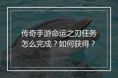 传奇手游命运之刃任务怎么完成？如何获得？