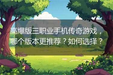 高爆版三职业手机传奇游戏，哪个版本更推荐？如何选择？