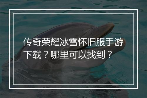 传奇荣耀冰雪怀旧服手游下载？哪里可以找到？