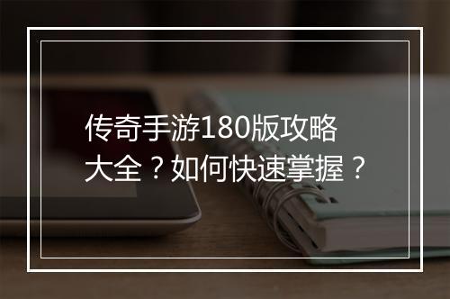 传奇手游180版攻略大全？如何快速掌握？