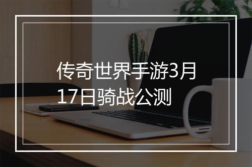 传奇世界手游3月17日骑战公测