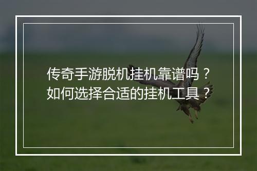 传奇手游脱机挂机靠谱吗？如何选择合适的挂机工具？