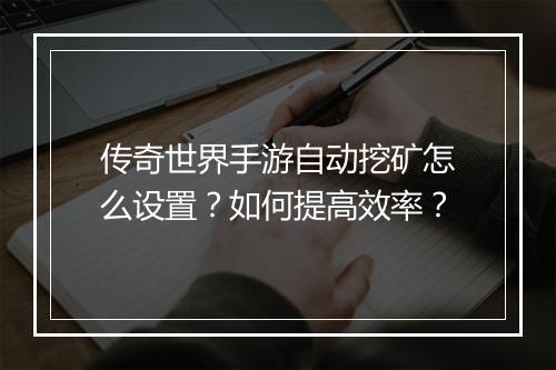 传奇世界手游自动挖矿怎么设置？如何提高效率？