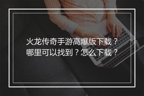 火龙传奇手游高爆版下载？哪里可以找到？怎么下载？