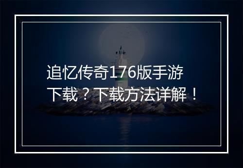 追忆传奇176版手游下载？下载方法详解！