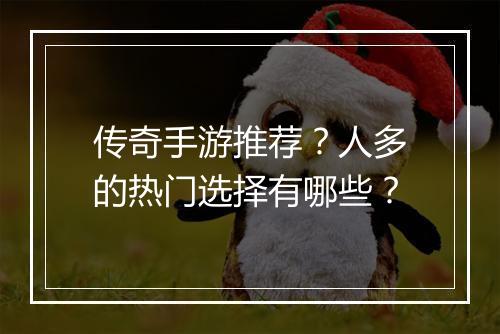 传奇手游推荐？人多的热门选择有哪些？