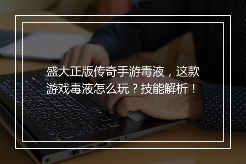 盛大正版传奇手游毒液，这款游戏毒液怎么玩？技能解析！