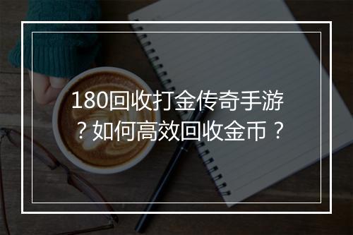 180回收打金传奇手游？如何高效回收金币？