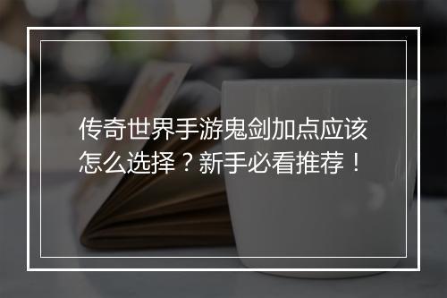传奇世界手游鬼剑加点应该怎么选择？新手必看推荐！