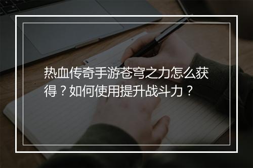 热血传奇手游苍穹之力怎么获得？如何使用提升战斗力？