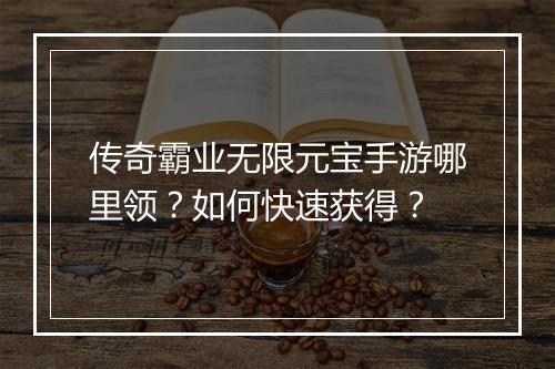 传奇霸业无限元宝手游哪里领？如何快速获得？