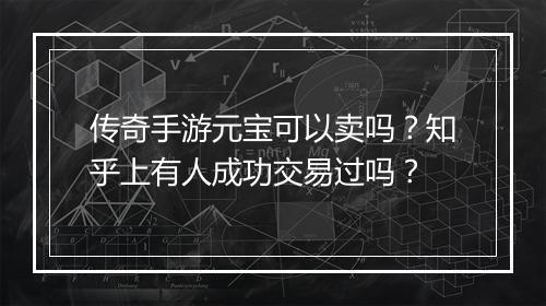 传奇手游元宝可以卖吗？知乎上有人成功交易过吗？