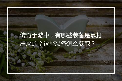 传奇手游中，有哪些装备是靠打出来的？这些装备怎么获取？