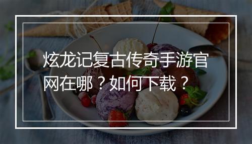 炫龙记复古传奇手游官网在哪？如何下载？