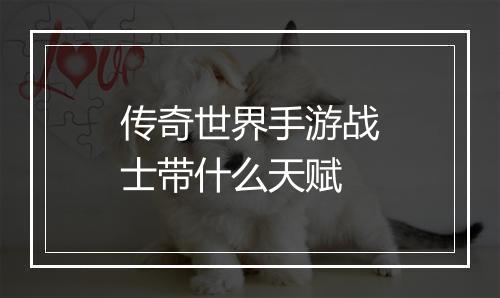 传奇世界手游战士带什么天赋