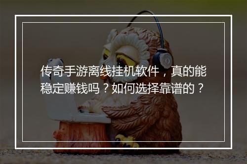 传奇手游离线挂机软件，真的能稳定赚钱吗？如何选择靠谱的？