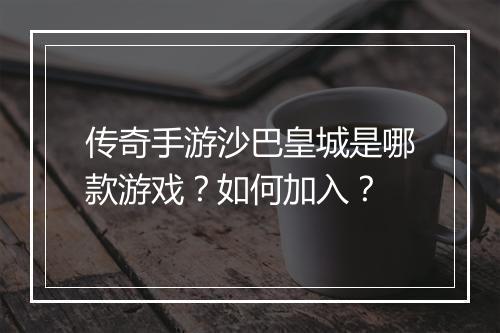 传奇手游沙巴皇城是哪款游戏？如何加入？