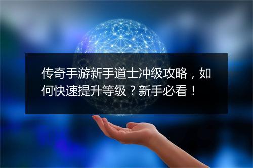 传奇手游新手道士冲级攻略，如何快速提升等级？新手必看！