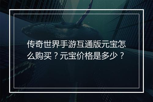 传奇世界手游互通版元宝怎么购买？元宝价格是多少？