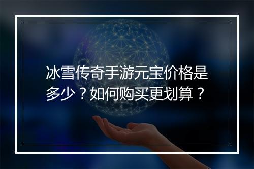 冰雪传奇手游元宝价格是多少？如何购买更划算？