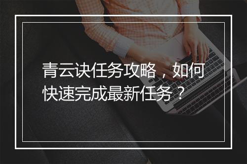 青云诀任务攻略，如何快速完成最新任务？