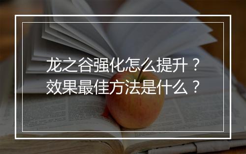 龙之谷强化怎么提升？效果最佳方法是什么？