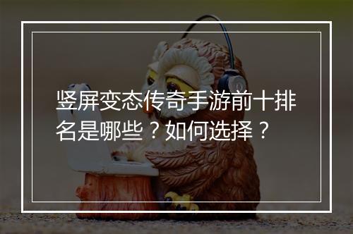 竖屏变态传奇手游前十排名是哪些？如何选择？