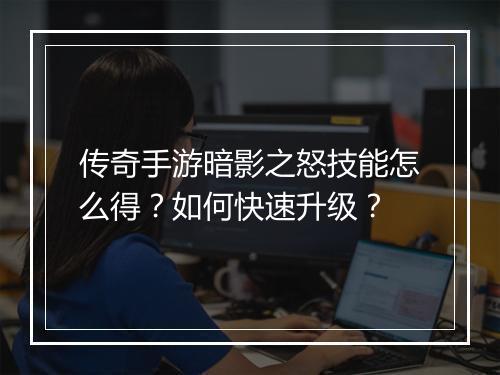 传奇手游暗影之怒技能怎么得？如何快速升级？
