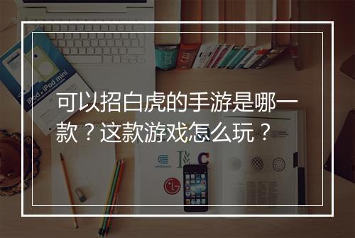 可以招白虎的手游是哪一款？这款游戏怎么玩？