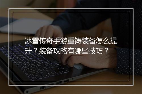 冰雪传奇手游重铸装备怎么提升？装备攻略有哪些技巧？